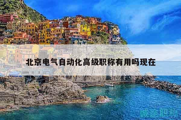 北京電氣自動(dòng)化高級(jí)職稱有用嗎現(xiàn)在
