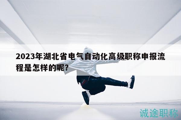 2023年湖北省電氣自動(dòng)化高級(jí)職稱申報(bào)流程是怎樣的呢？