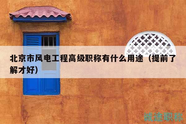 北京市風電工程高級職稱有什么用途（提前了解才好）