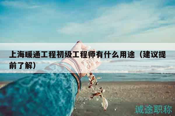 上海暖通工程初級工程師有什么用途（建議提前了解）