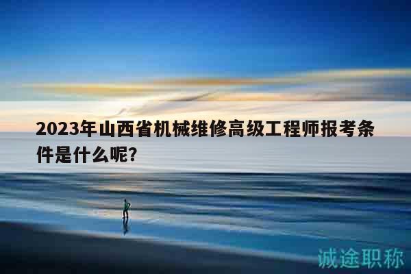 2023年山西省機械維修高級工程師報考條件是什么呢？
