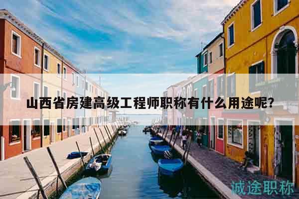 山西省房建高級工程師職稱有什么用途呢？
