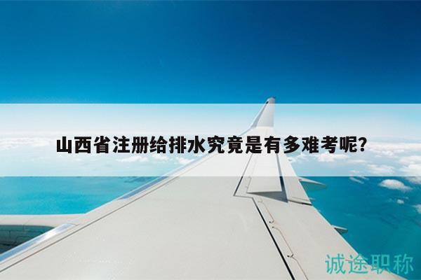山西省注冊給排水究竟是有多難考呢？
