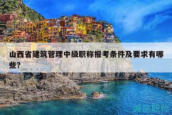 山西省建筑管理中級(jí)職稱(chēng)報(bào)考條件及要求有哪些？
