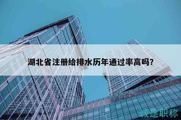湖北省注冊給排水歷年通過率高嗎？