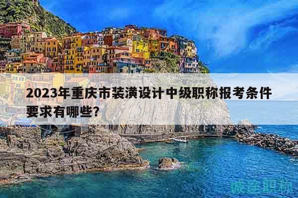 2023年重慶市裝潢設(shè)計中級職稱報考條件要求有哪些？