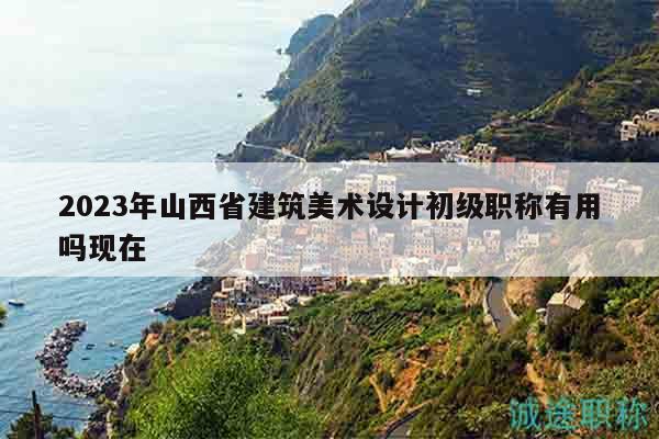 2023年山西省建筑美術設計初級職稱有用嗎現(xiàn)在