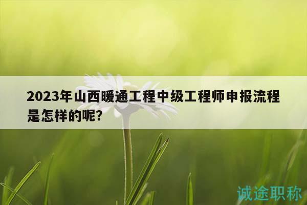 2023年山西暖通工程中級工程師申報流程是怎樣的呢？