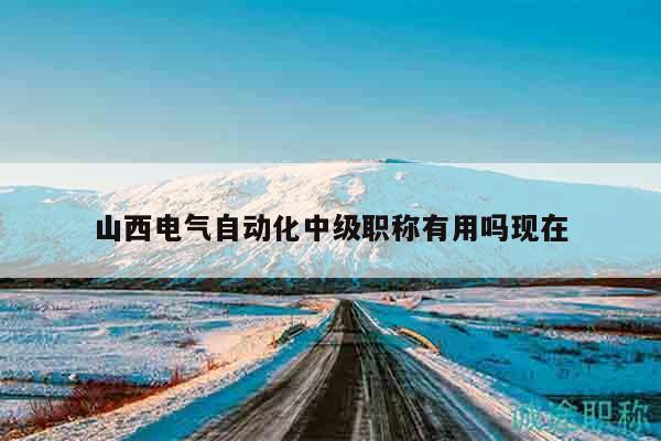 山西電氣自動化中級職稱有用嗎現(xiàn)在