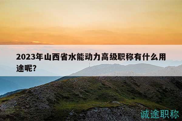 2023年山西省水能動(dòng)力高級(jí)職稱有什么用途呢？