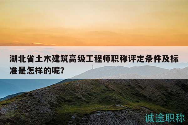 湖北省土木建筑高級(jí)工程師職稱評(píng)定條件及標(biāo)準(zhǔn)是怎樣的呢？