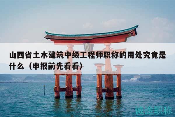 山西省土木建筑中級(jí)工程師職稱的用處究竟是什么（申報(bào)前先看看）