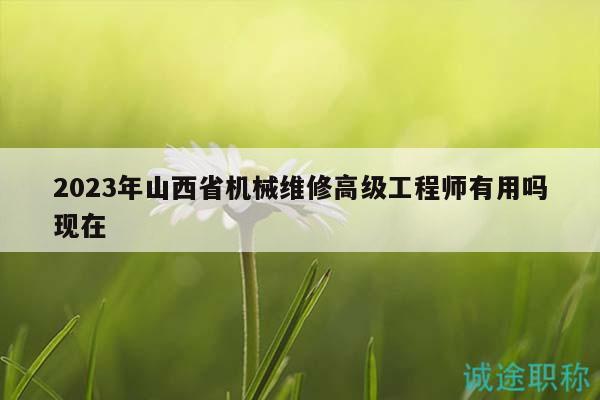 2023年山西省機(jī)械維修高級(jí)工程師有用嗎現(xiàn)在