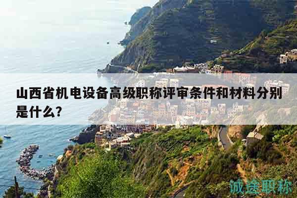 山西省機(jī)電設(shè)備高級(jí)職稱評(píng)審條件和材料分別是什么？