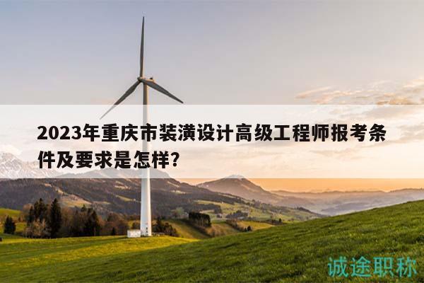 2023年重慶市裝潢設計高級工程師報考條件及要求是怎樣？
