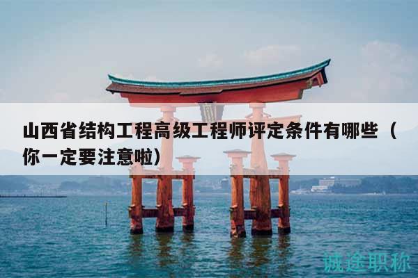 山西省結構工程高級工程師評定條件有哪些（你一定要注意啦）
