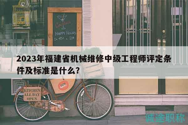 2023年福建省機械維修中級工程師評定條件及標準是什么？