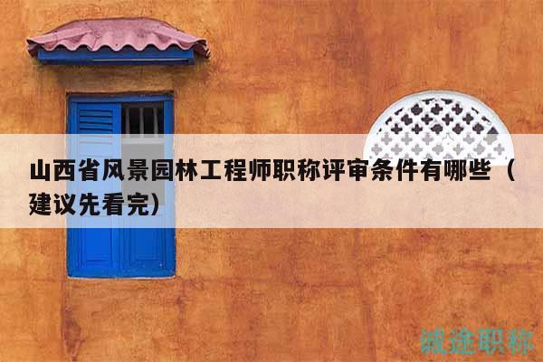 山西省風景園林工程師職稱評審條件有哪些（建議先看完）