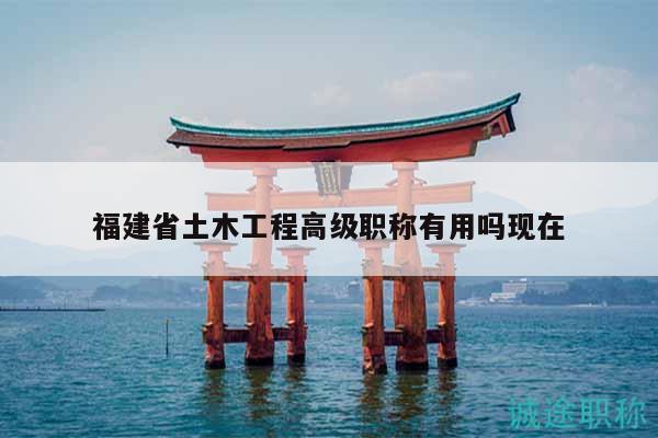 福建省土木工程高級職稱有用嗎現(xiàn)在