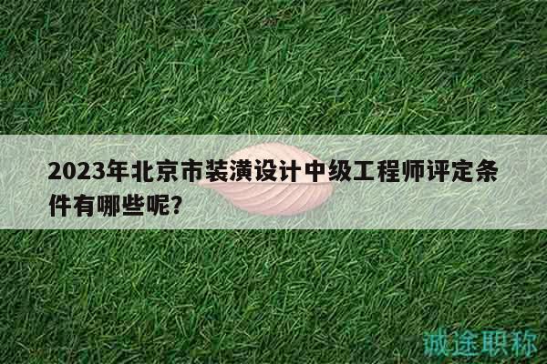 2023年北京市裝潢設(shè)計(jì)中級(jí)工程師評定條件有哪些呢？