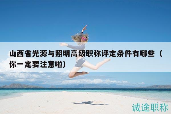 山西省光源與照明高級職稱評定條件有哪些（你一定要注意啦）