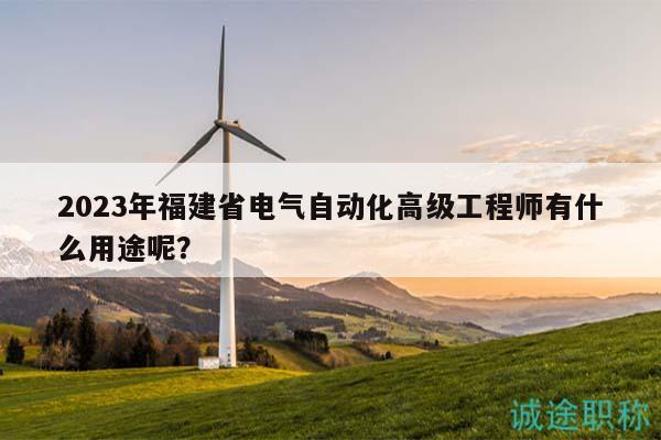 2023年福建省電氣自動(dòng)化高級(jí)工程師有什么用途呢？