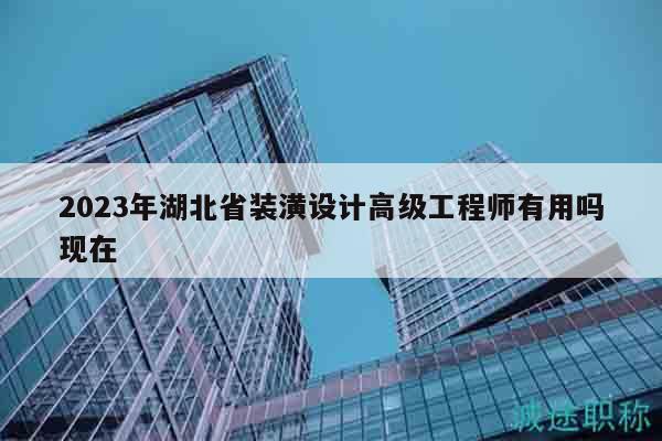 2023年湖北省裝潢設(shè)計(jì)高級(jí)工程師有用嗎現(xiàn)在