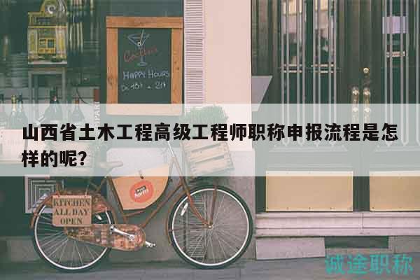 山西省土木工程高級工程師職稱申報流程是怎樣的呢？
