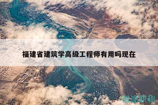 福建省建筑學(xué)高級工程師有用嗎現(xiàn)在