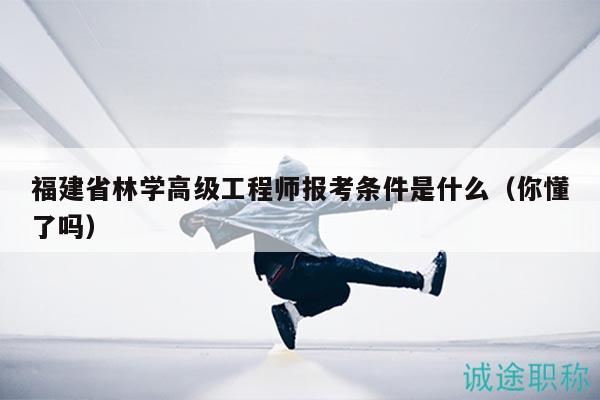 福建省林學(xué)高級(jí)工程師報(bào)考條件是什么（你懂了嗎）