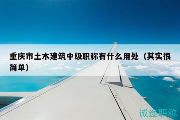重慶市土木建筑中級職稱有什么用處（其實很簡單）