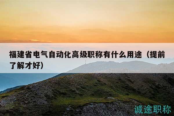 福建省電氣自動化高級職稱有什么用途（提前了解才好）