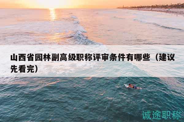 山西省園林副高級(jí)職稱評(píng)審條件有哪些（建議先看完）