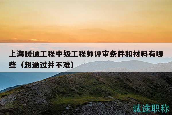 上海暖通工程中級工程師評審條件和材料有哪些（想通過并不難）