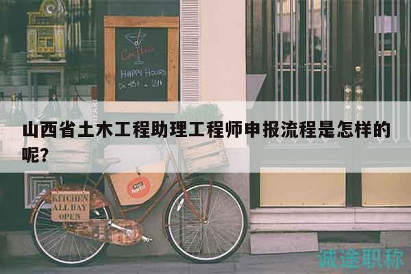 山西省土木工程助理工程師申報流程是怎樣的呢？
