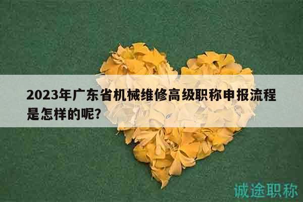 2023年廣東省機械維修高級職稱申報流程是怎樣的呢？