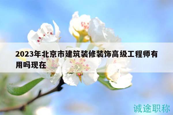 2023年北京市建筑裝修裝飾高級工程師有用嗎現(xiàn)在