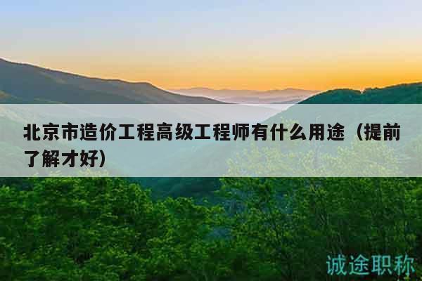 北京市造價(jià)工程高級工程師有什么用途（提前了解才好）