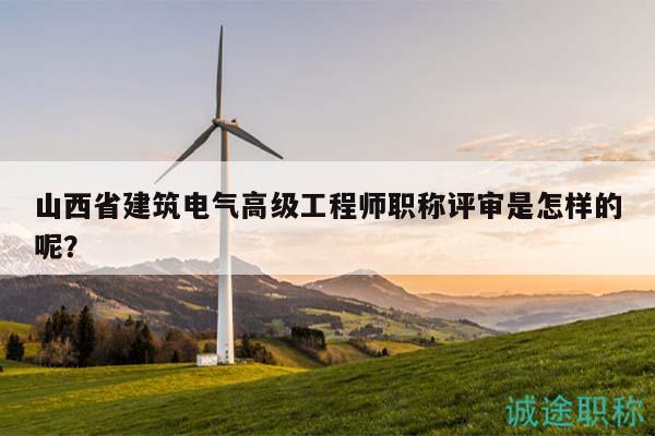 山西省建筑電氣高級(jí)工程師職稱評(píng)審是怎樣的呢？