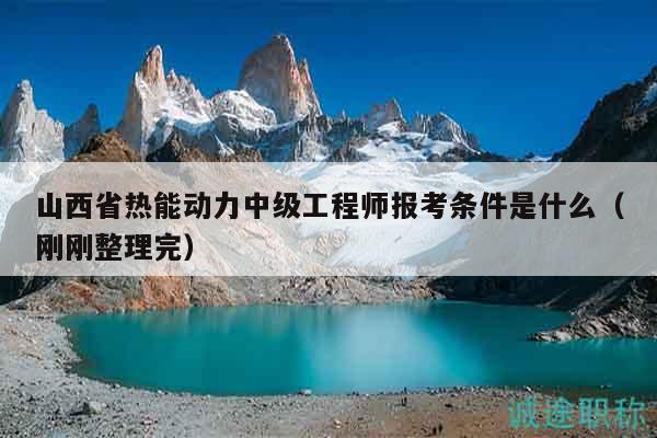 山西省熱能動力中級工程師報考條件是什么（剛剛整理完）