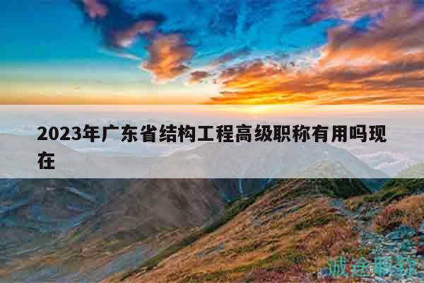 2023年廣東省結構工程高級職稱有用嗎現(xiàn)在