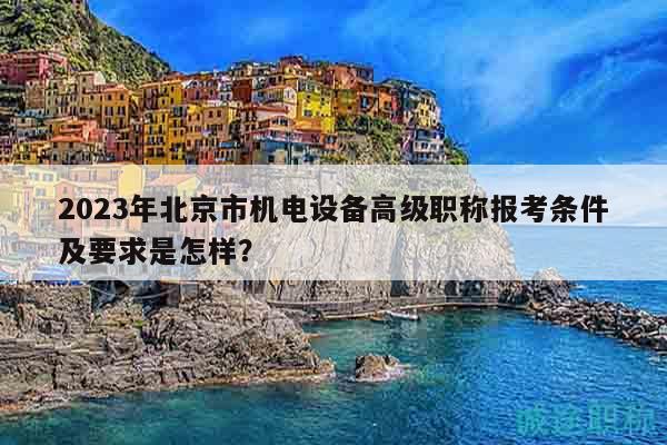 2023年北京市機電設備高級職稱報考條件及要求是怎樣？