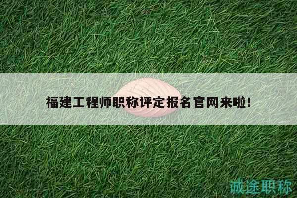 福建工程師職稱評(píng)定報(bào)名官網(wǎng)來啦！