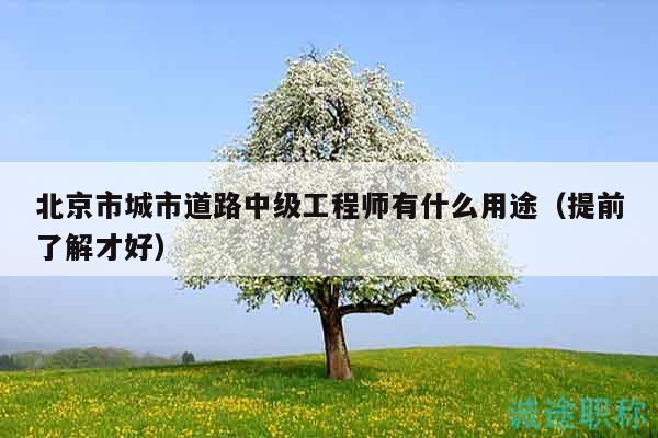 北京市城市道路中級工程師有什么用途（提前了解才好）