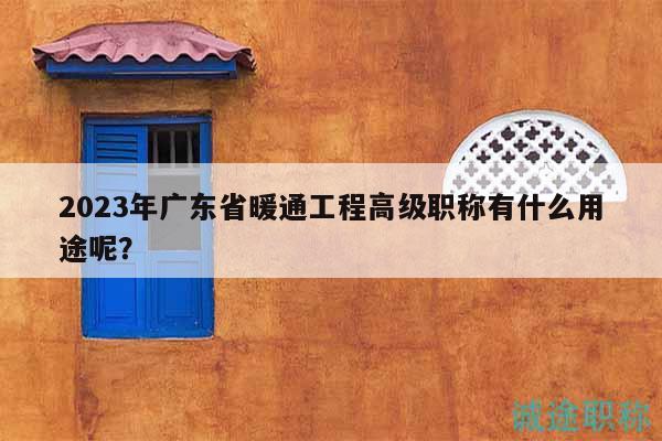 2023年廣東省暖通工程高級職稱有什么用途呢？