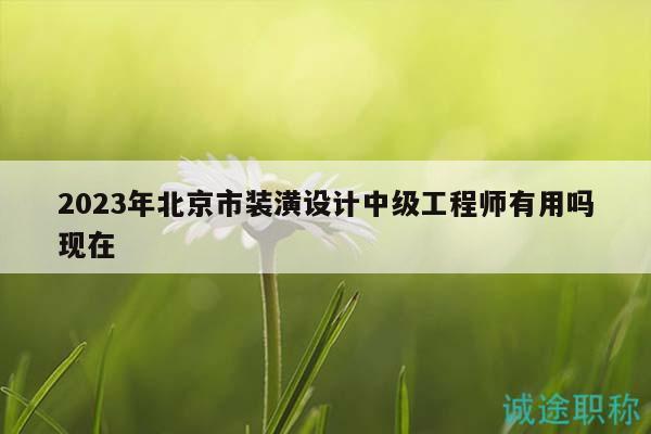 2023年北京市裝潢設(shè)計(jì)中級(jí)工程師有用嗎現(xiàn)在