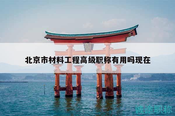 北京市材料工程高級(jí)職稱有用嗎現(xiàn)在