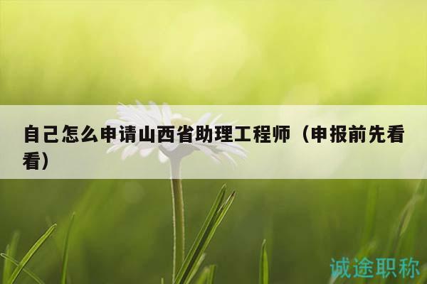 自己怎么申請(qǐng)山西省助理工程師（申報(bào)前先看看）