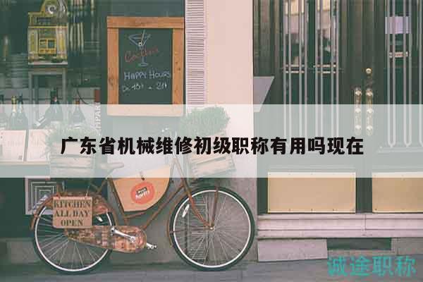 廣東省機械維修初級職稱有用嗎現(xiàn)在