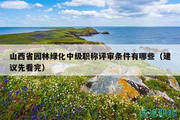 山西省園林綠化中級職稱評審條件有哪些（建議先看完）